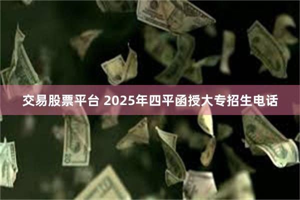 交易股票平台 2025年四平函授大专招生电话