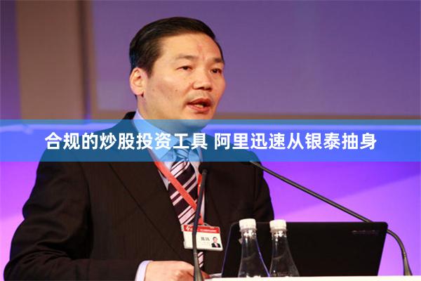 合规的炒股投资工具 阿里迅速从银泰抽身