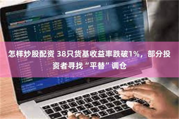 怎样炒股配资 38只货基收益率跌破1%，部分投资者寻找“平替”调仓