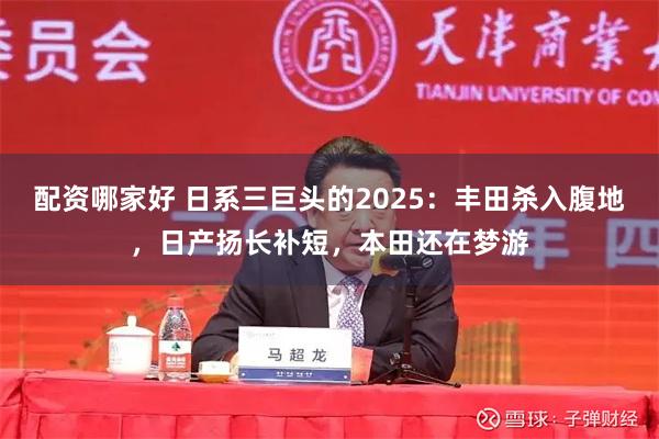 配资哪家好 日系三巨头的2025：丰田杀入腹地，日产扬长补短，本田还在梦游