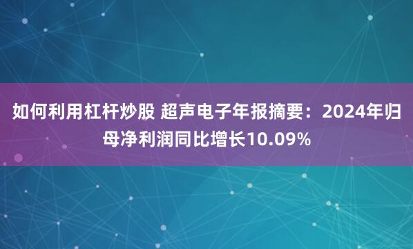 如何利用杠杆炒股 超声电子年报摘要：2024年归母净利润同比增长10.09%