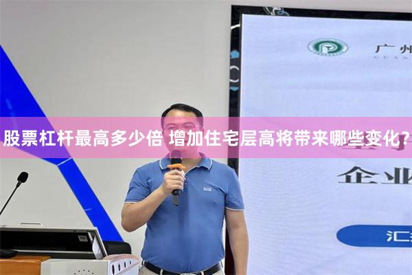 股票杠杆最高多少倍 增加住宅层高将带来哪些变化？