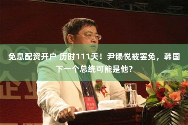 免息配资开户 历时111天！尹锡悦被罢免，韩国下一个总统可能是他？