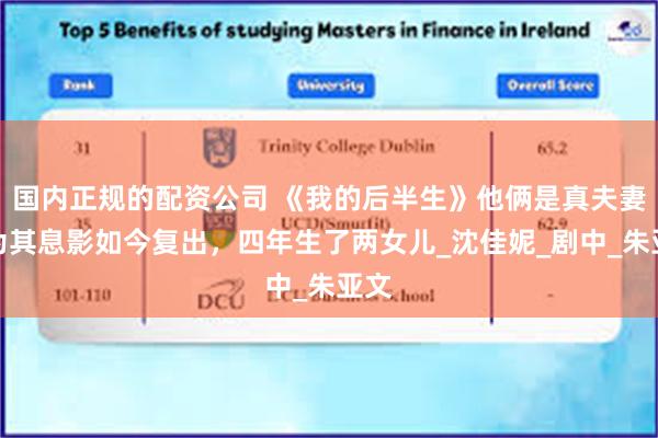国内正规的配资公司 《我的后半生》他俩是真夫妻，为其息影如今复出，四年生了两女儿_沈佳妮_剧中_朱亚文