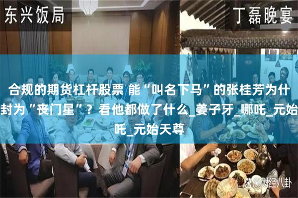 合规的期货杠杆股票 能“叫名下马”的张桂芳为什么被封为“丧门星”？看他都做了什么_姜子牙_哪吒_元始天尊