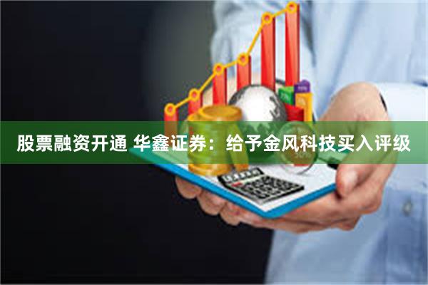 股票融资开通 华鑫证券：给予金风科技买入评级