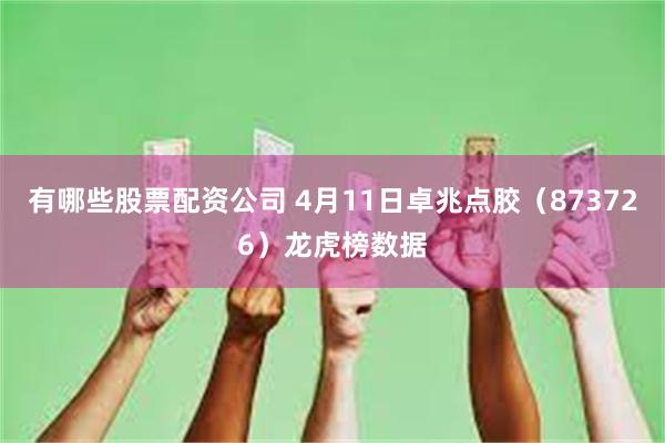 有哪些股票配资公司 4月11日卓兆点胶（873726）龙虎榜数据