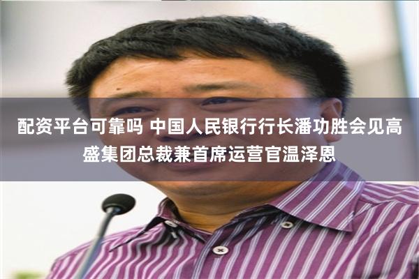 配资平台可靠吗 中国人民银行行长潘功胜会见高盛集团总裁兼首席运营官温泽恩