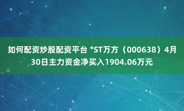 如何配资炒股配资平台 *ST万方（000638）4月30日主力资金净买入1904.06万元