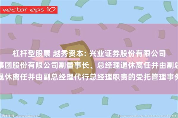 杠杆型股票 越秀资本: 兴业证券股份有限公司关于广州越秀资本控股集团股份有限公司副董事长、总经理退休离任并由副总经理代行总经理职责的受托管理事务临时报告