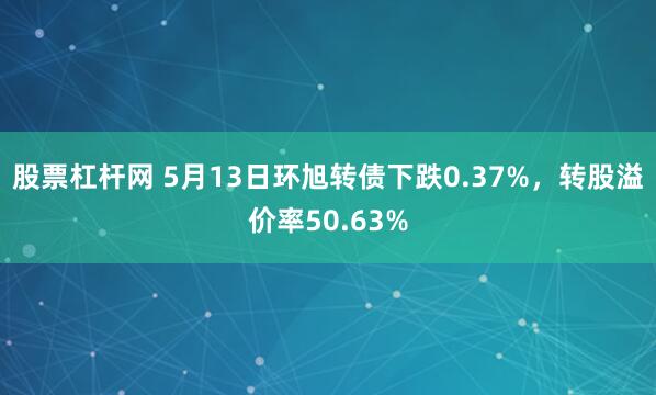 股票杠杆网 5月13日环旭转债下跌0.37%，转股溢价率50.63%