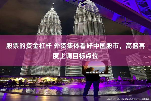 股票的资金杠杆 外资集体看好中国股市，高盛再度上调目标点位