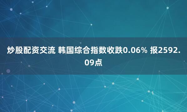 炒股配资交流 韩国综合指数收跌0.06% 报2592.09点