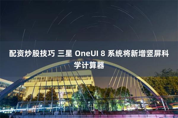 配资炒股技巧 三星 OneUI 8 系统将新增竖屏科学计算器