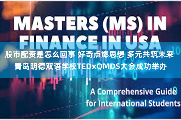 股市配资是怎么回事 好奇点燃思想 多元共筑未来 青岛明德双语学校TEDxQMDS大会成功举办