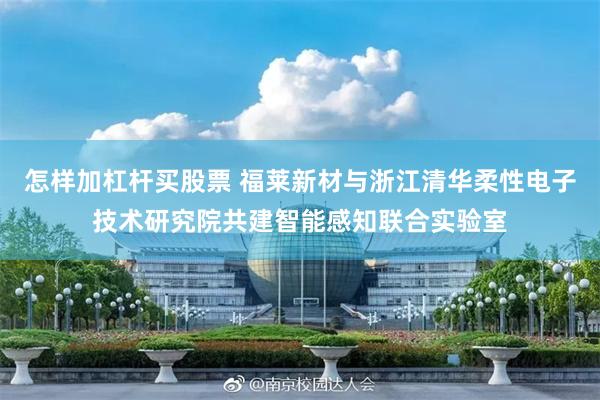 怎样加杠杆买股票 福莱新材与浙江清华柔性电子技术研究院共建智能感知联合实验室