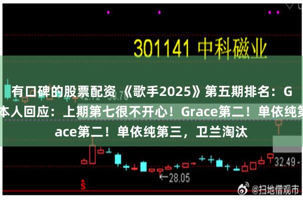 有口碑的股票配资 《歌手2025》第五期排名：GAI 周延第一！本人回应：上期第七很不开心！Grace第二！单依纯第三，卫兰淘汰