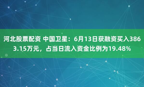 河北股票配资 中国卫星：6月13日获融资买入3863.15万元，占当日流入资金比例为19.48%