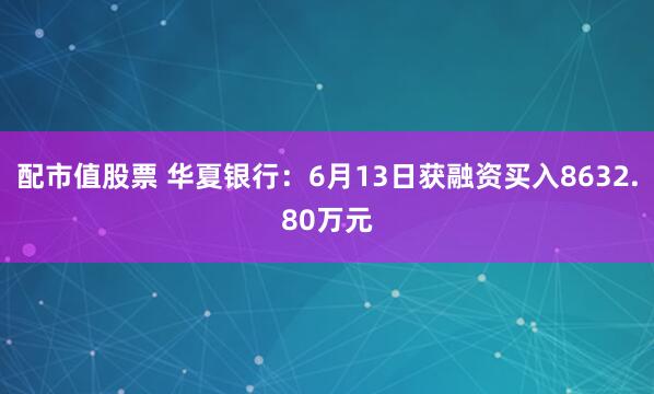 配市值股票 华夏银行：6月13日获融资买入8632.80万元