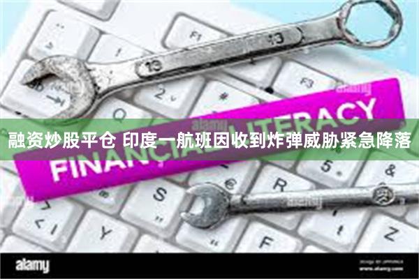 融资炒股平仓 印度一航班因收到炸弹威胁紧急降落