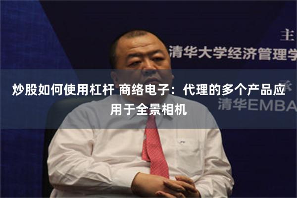炒股如何使用杠杆 商络电子：代理的多个产品应用于全景相机