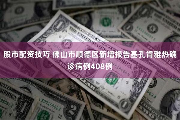 股市配资技巧 佛山市顺德区新增报告基孔肯雅热确诊病例408例