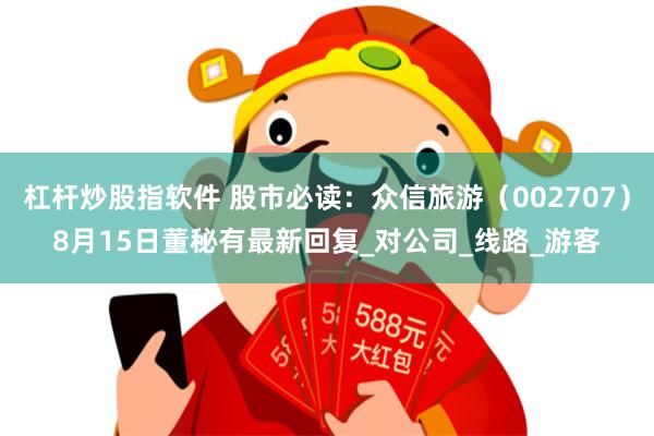 杠杆炒股指软件 股市必读：众信旅游（002707）8月15日董秘有最新回复_对公司_线路_游客