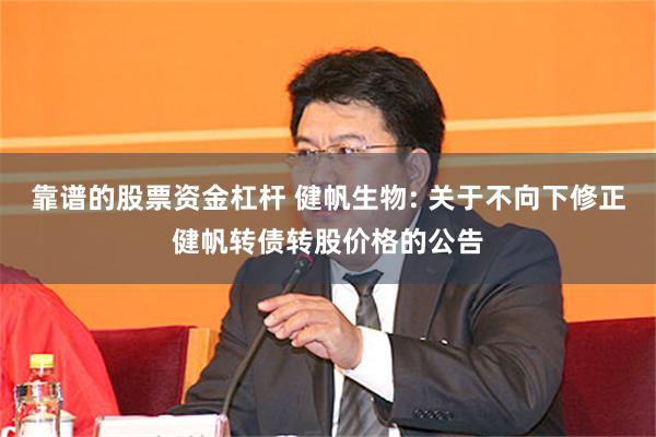 靠谱的股票资金杠杆 健帆生物: 关于不向下修正健帆转债转股价格的公告