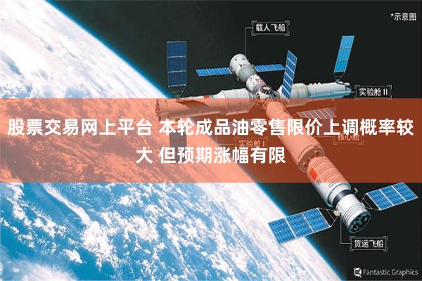 股票交易网上平台 本轮成品油零售限价上调概率较大 但预期涨幅有限