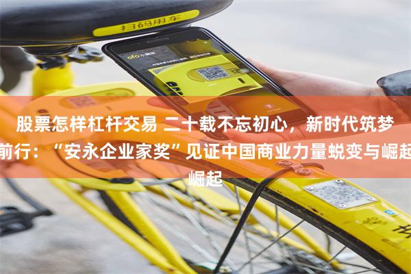 股票怎样杠杆交易 二十载不忘初心，新时代筑梦前行：“安永企业家奖”见证中国商业力量蜕变与崛起