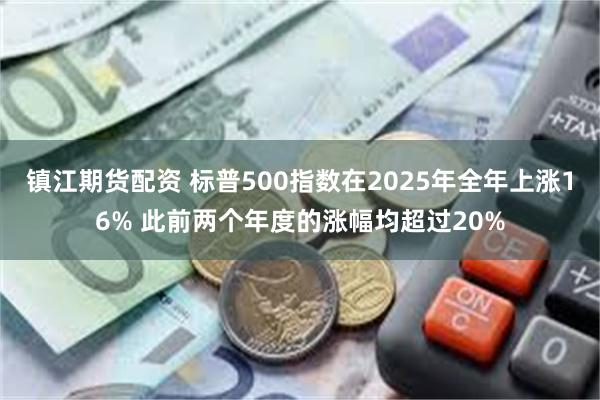 镇江期货配资 标普500指数在2025年全年上涨16% 此前两个年度的涨幅均超过20%