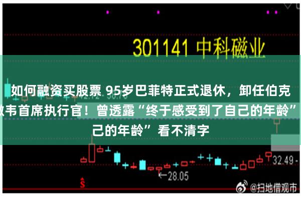 如何融资买股票 95岁巴菲特正式退休，卸任伯克希尔-哈撒韦首席执行官！曾透露“终于感受到了自己的年龄” 看不清字