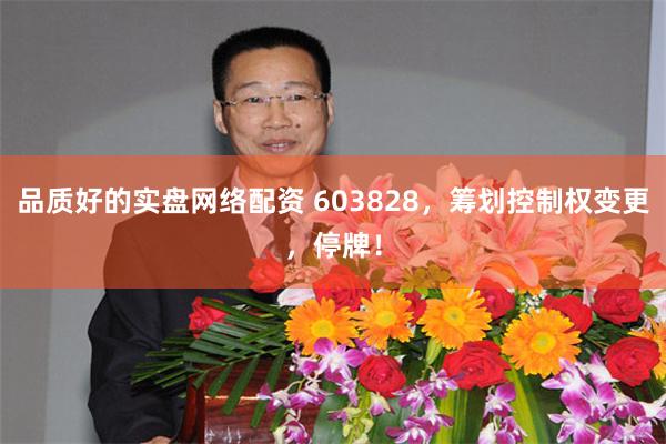 品质好的实盘网络配资 603828，筹划控制权变更，停牌！
